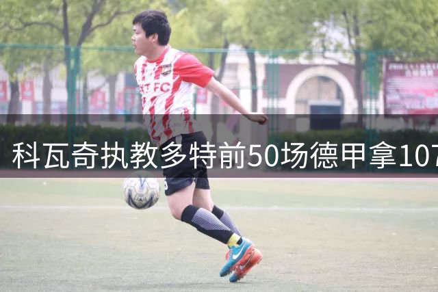 科瓦奇执教多特前50场德甲拿107分，刷新队史纪录